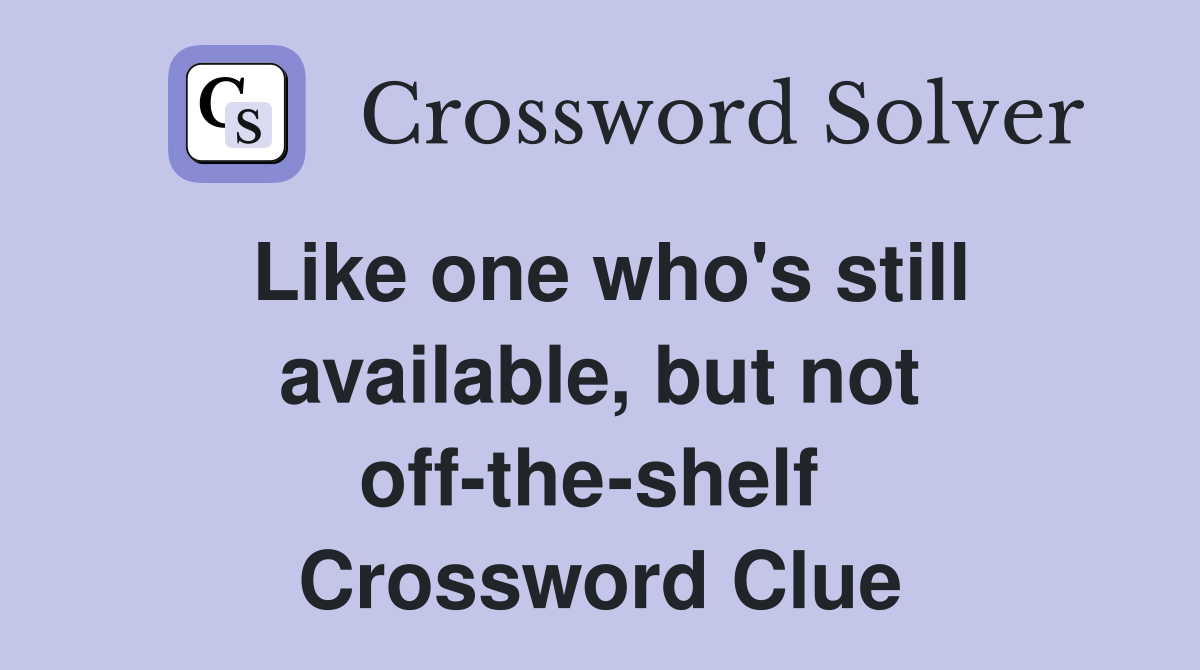 Like one who's still available, but not off-the-shelf  Crossword Clue