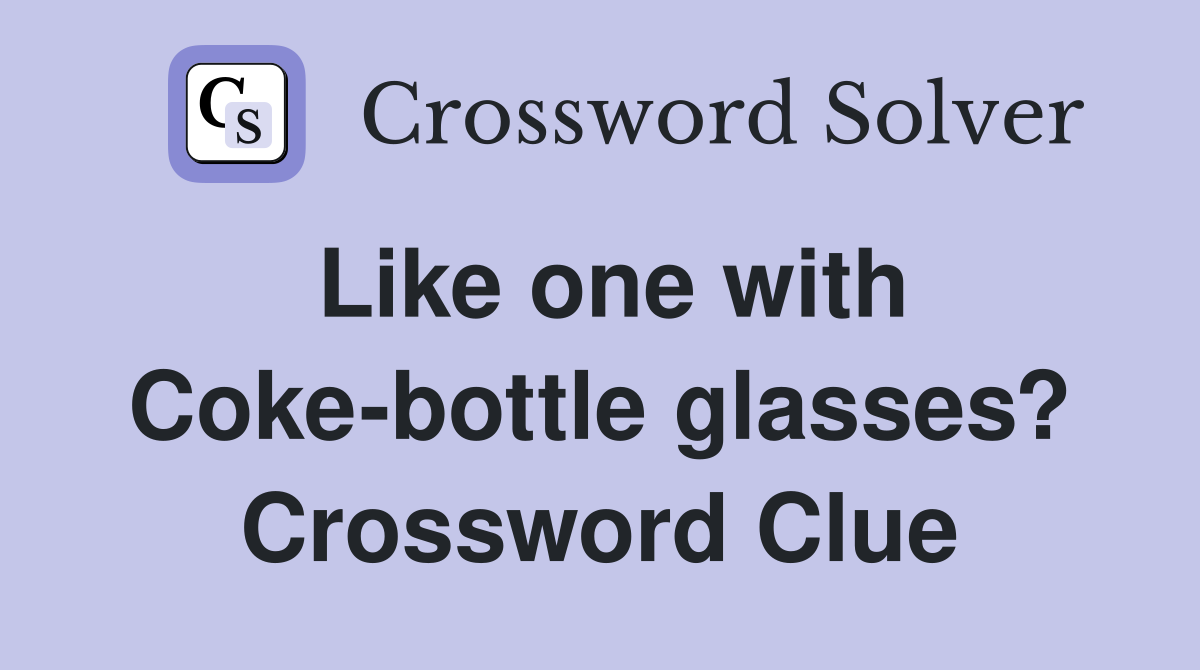 Like one with Coke-bottle glasses? Crossword Clue