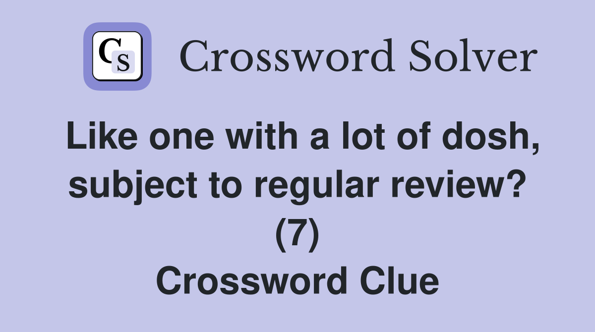 Like one with a lot of dosh, subject to regular review? (7) Crossword Clue