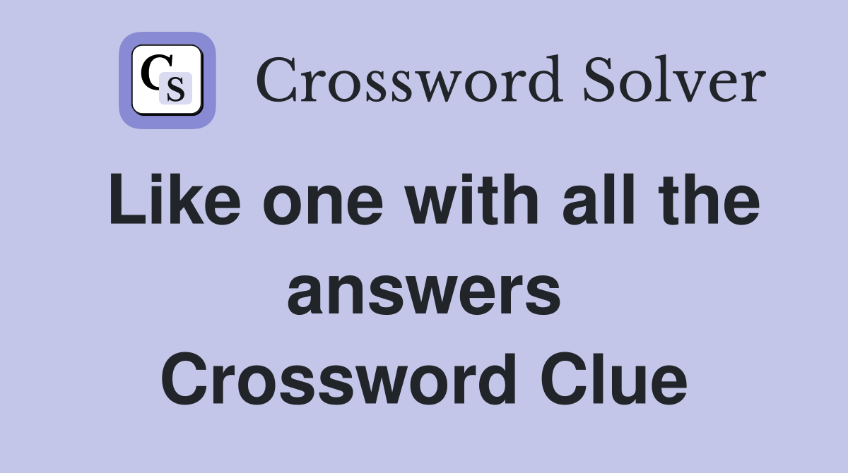 Like one with all the answers Crossword Clue