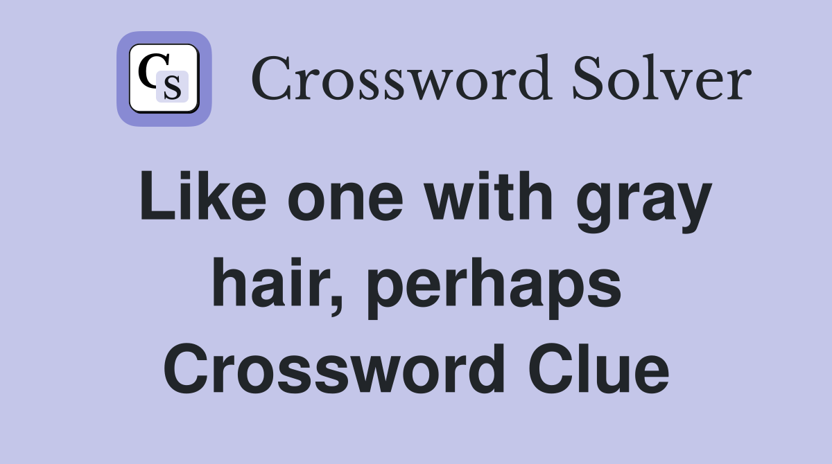 Like one with gray hair, perhaps Crossword Clue