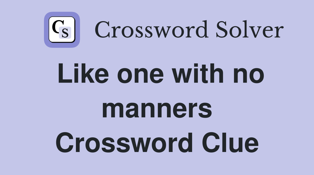 Like one with no manners Crossword Clue