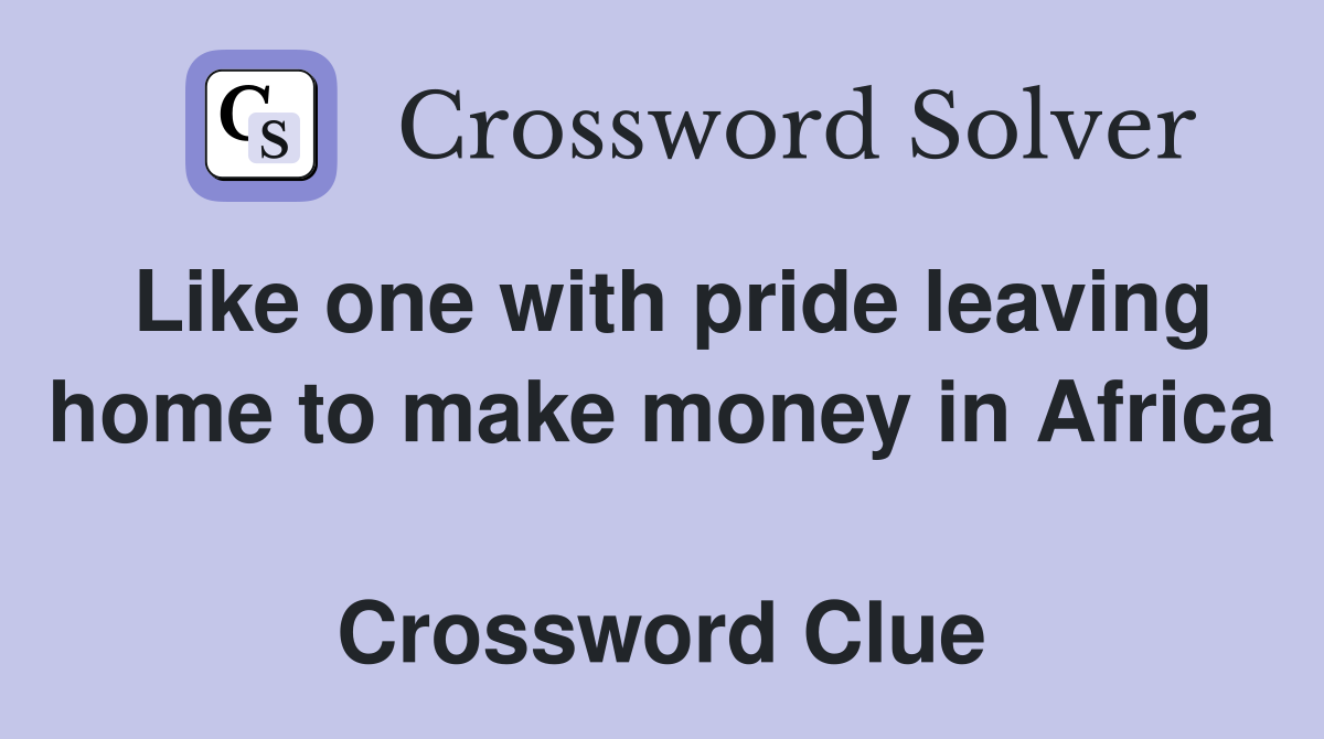 Like one with pride leaving home to make money in Africa  Crossword Clue