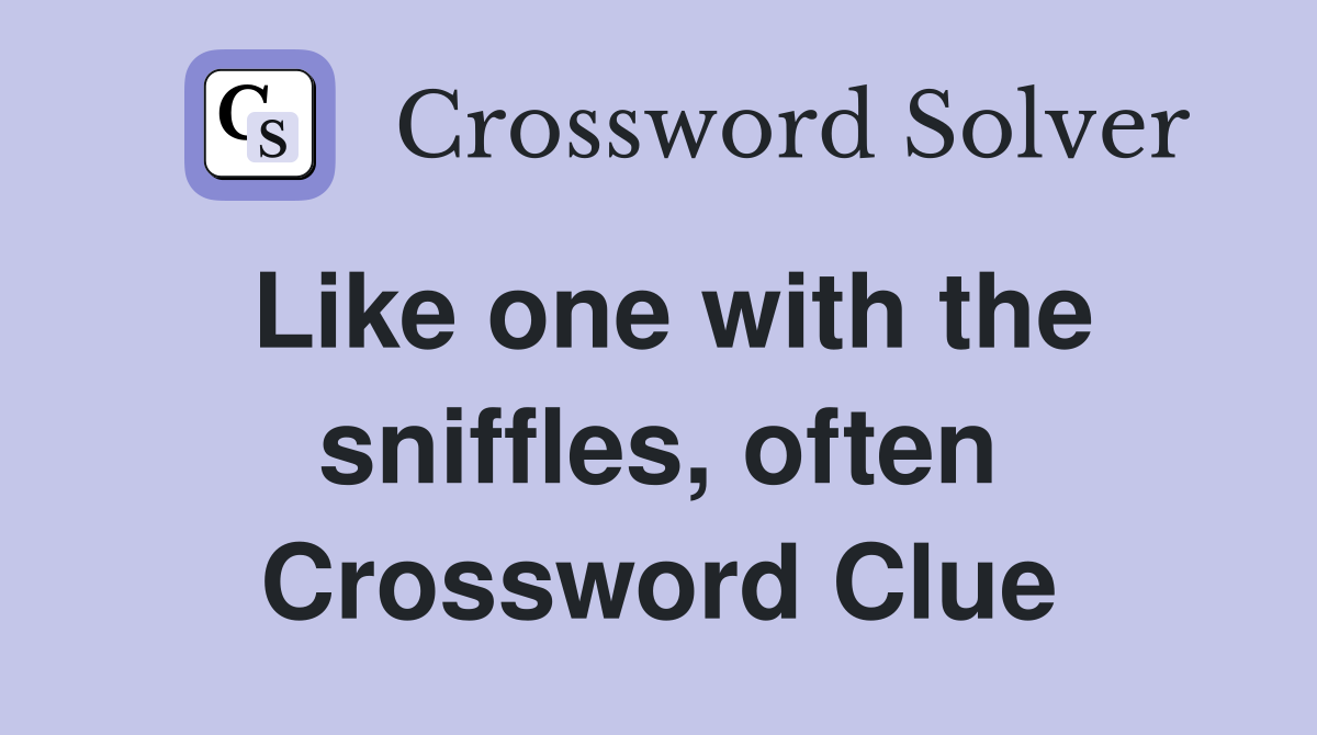 Like one with the sniffles, often Crossword Clue