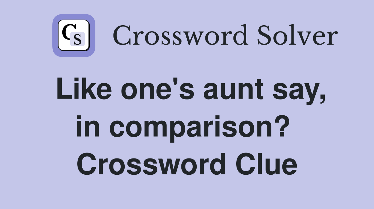 Like one's aunt say, in comparison?  Crossword Clue