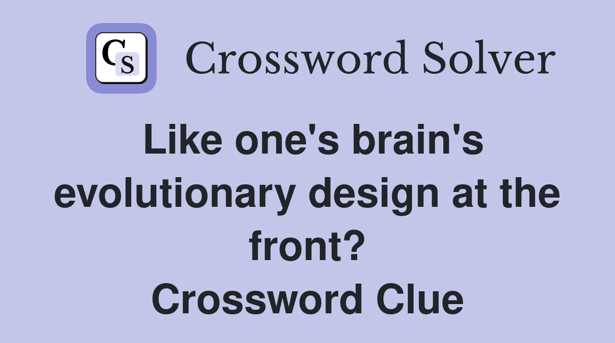 Like one's brain's evolutionary design at the front? Crossword Clue