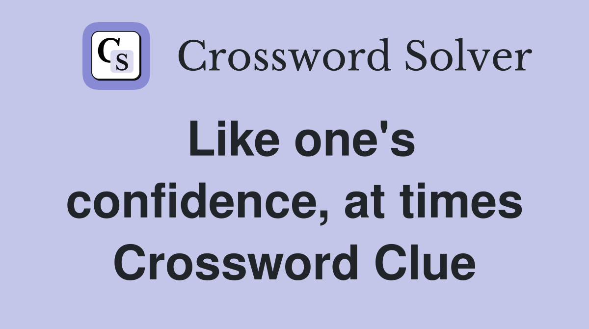 Like one's confidence, at times Crossword Clue