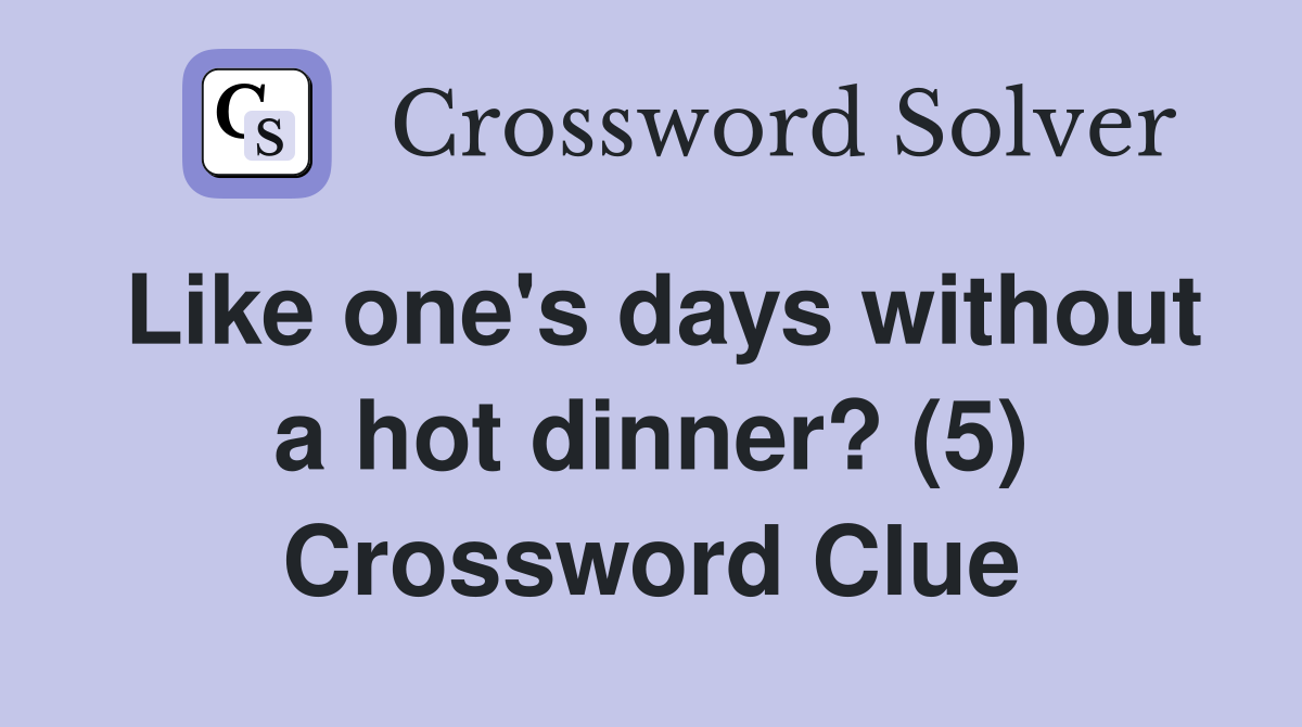 Like one's days without a hot dinner? (5) Crossword Clue