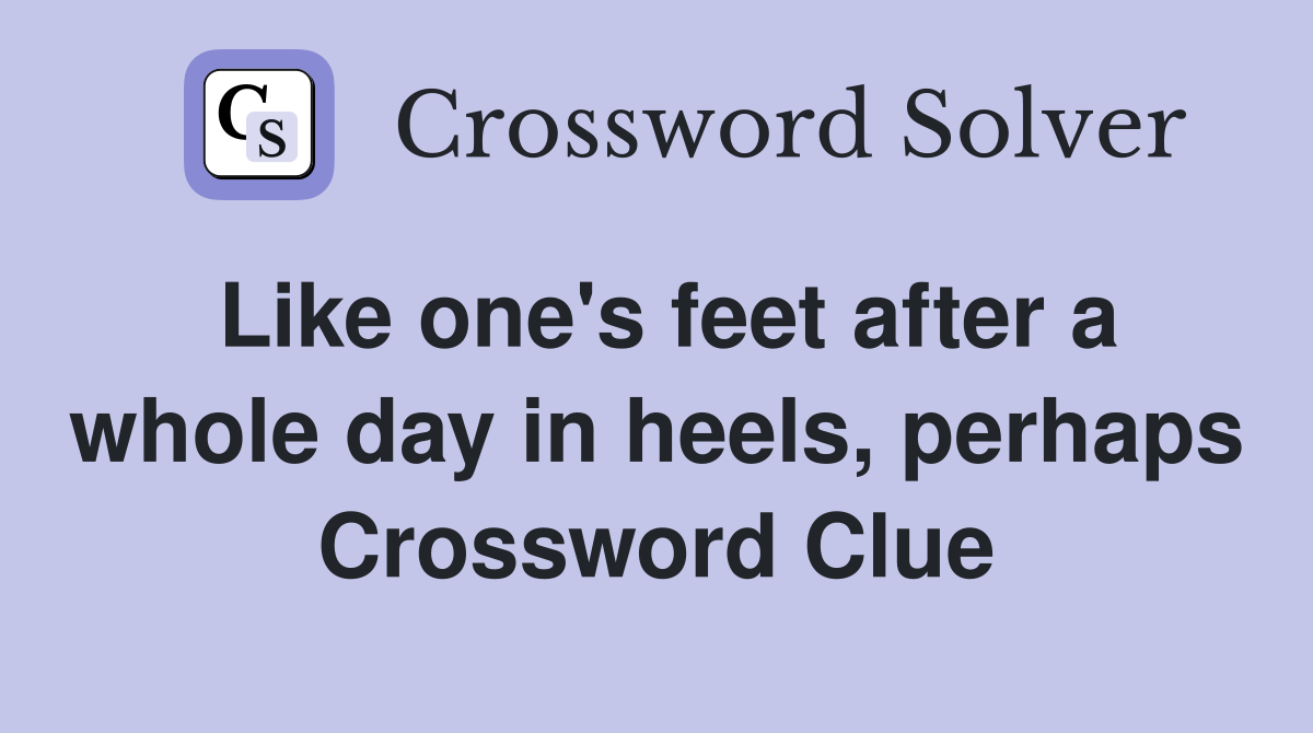 Like one's feet after a whole day in heels, perhaps Crossword Clue