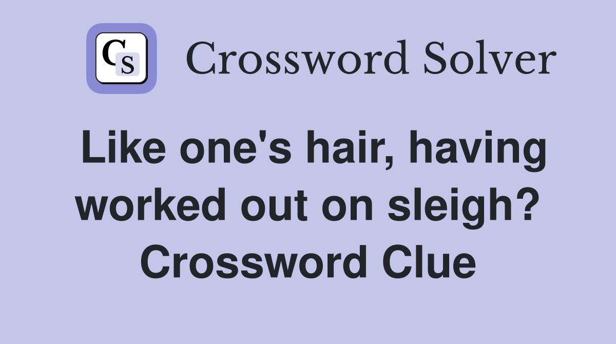 Like one's hair, having worked out on sleigh? Crossword Clue