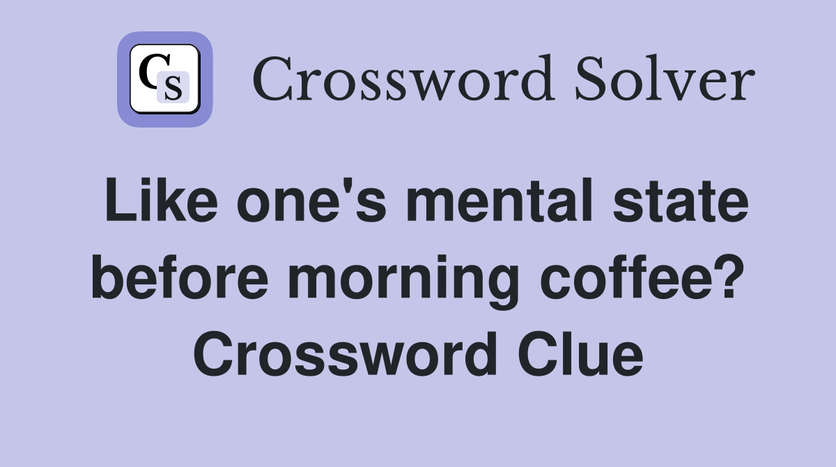 Like one's mental state before morning coffee? Crossword Clue