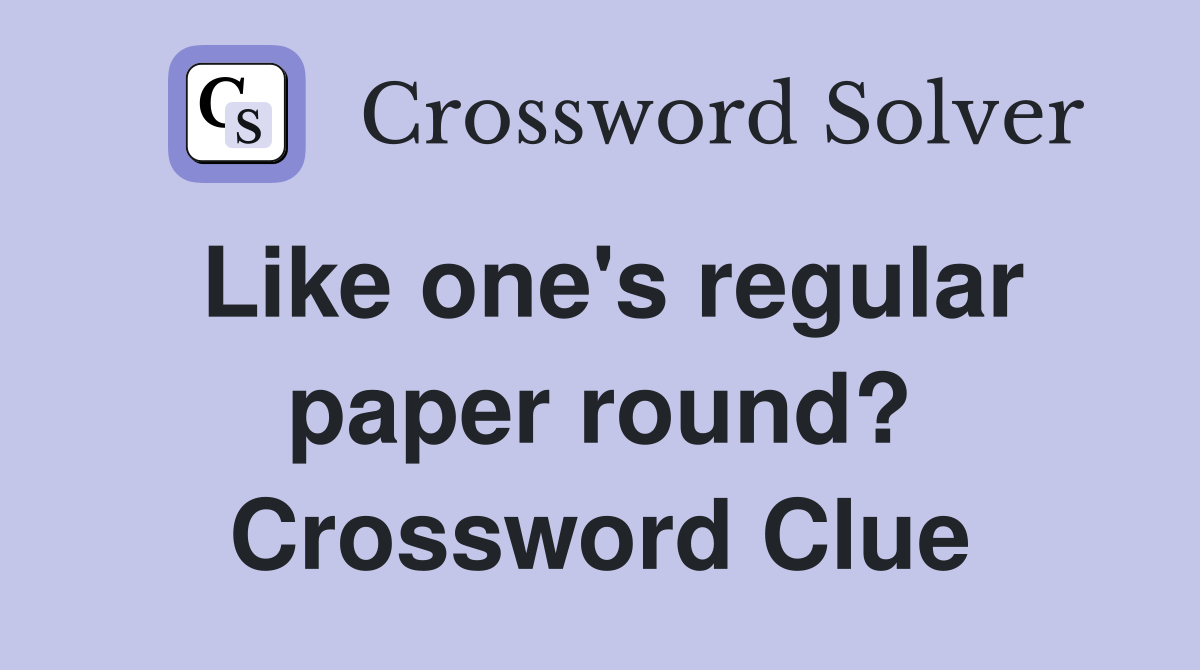 Like one's regular paper round? Crossword Clue