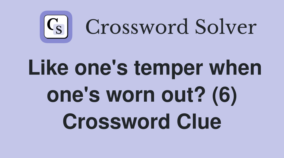 Like one's temper when one's worn out? (6) Crossword Clue