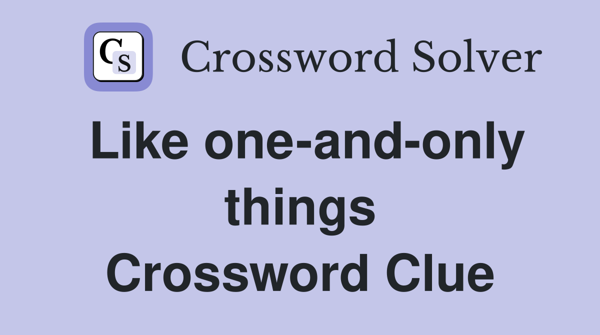 Like one-and-only things Crossword Clue