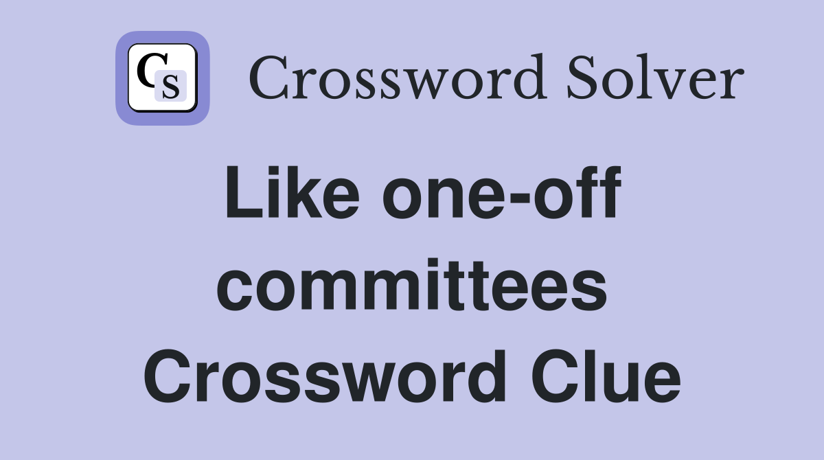 Like one-off committees Crossword Clue