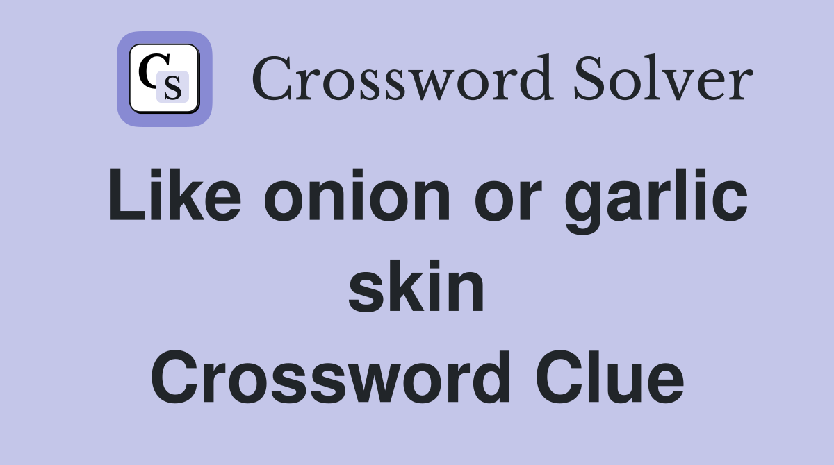 Like onion or garlic skin Crossword Clue