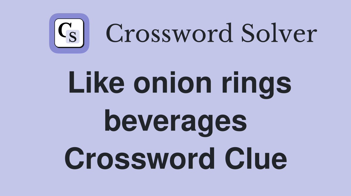 Like onion rings beverages Crossword Clue
