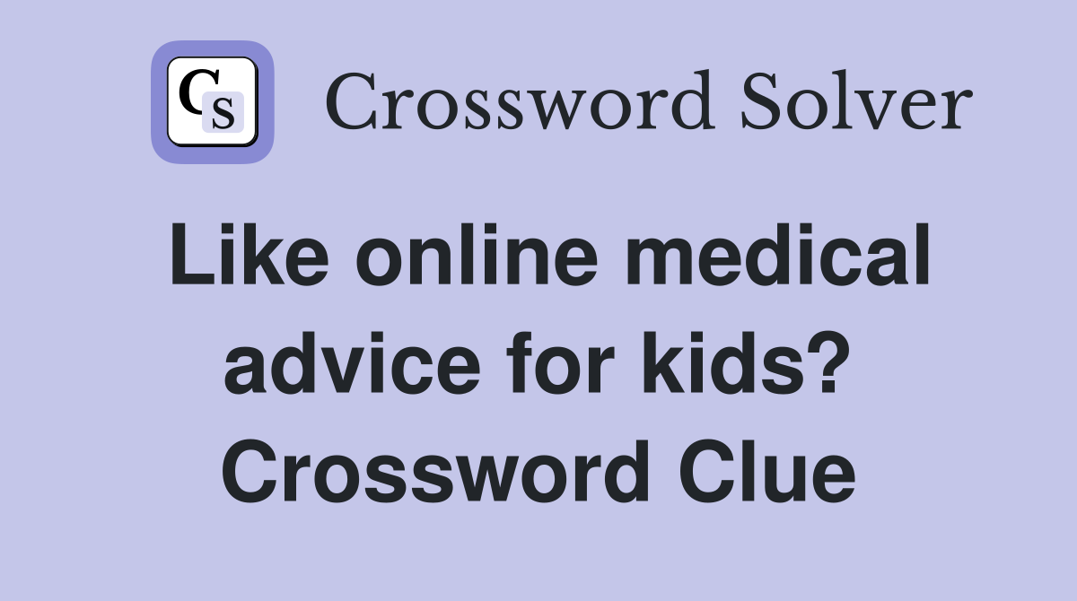 Like online medical advice for kids? Crossword Clue