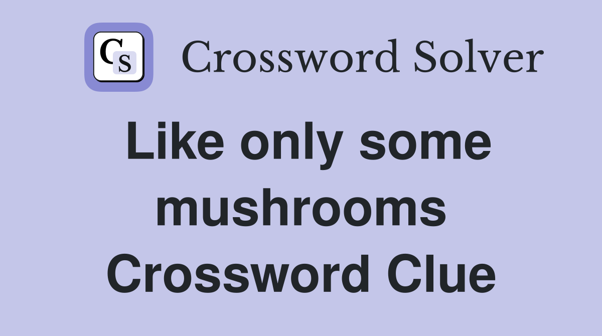 Like only some mushrooms Crossword Clue