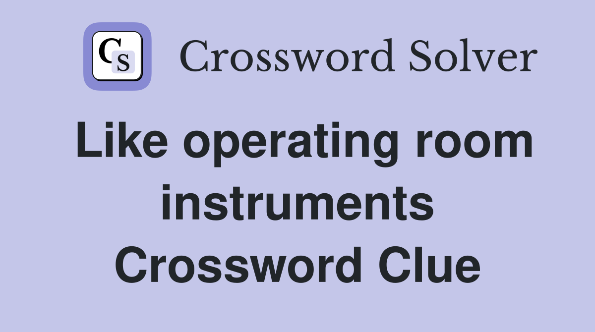 Like operating room instruments Crossword Clue