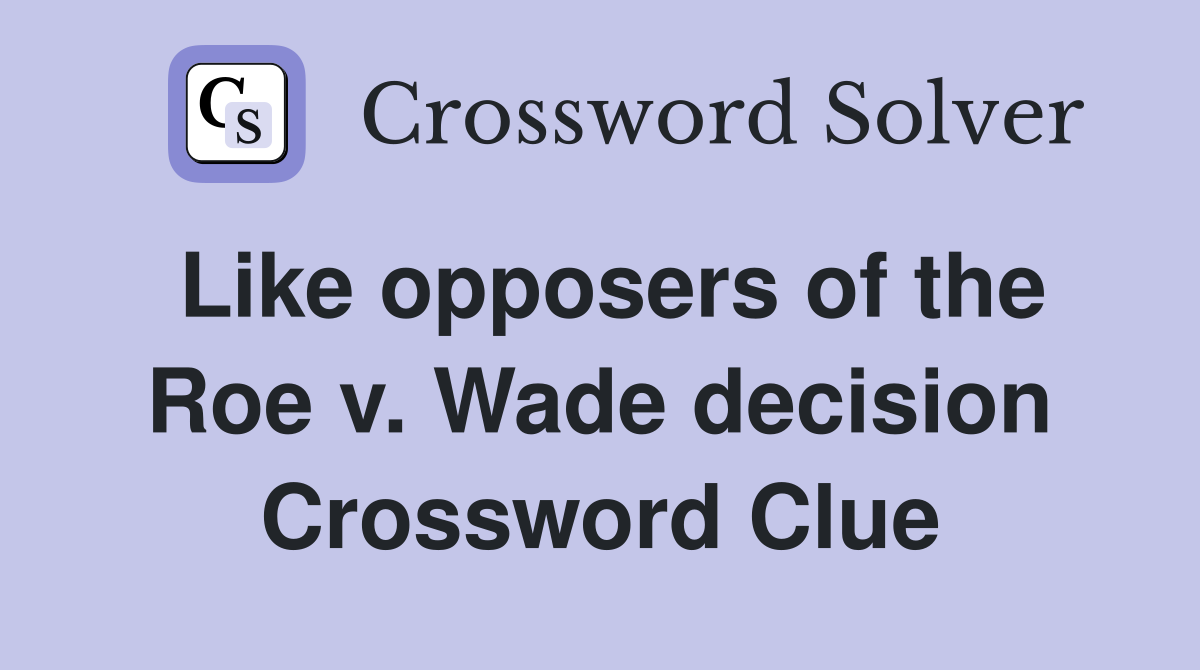 Like opposers of the Roe v. Wade decision Crossword Clue