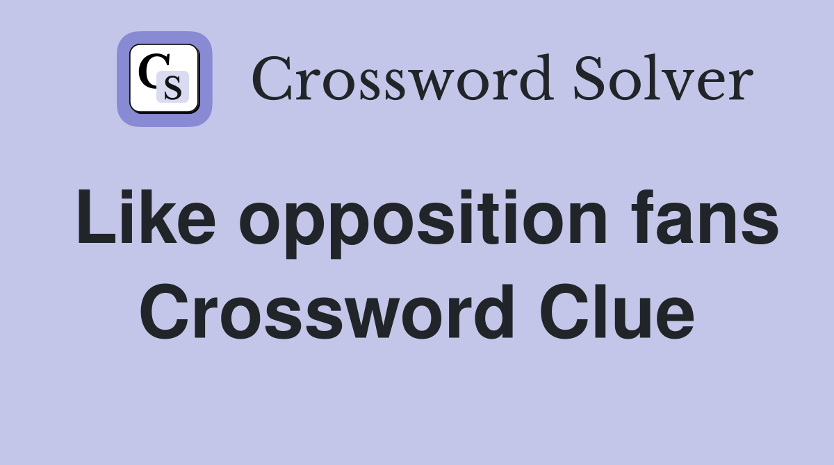 Like opposition fans Crossword Clue