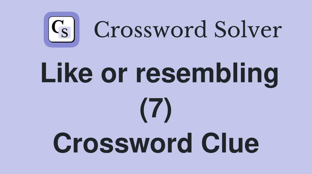 Like or resembling (7) Crossword Clue