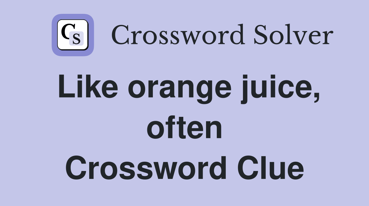 Like orange juice, often Crossword Clue