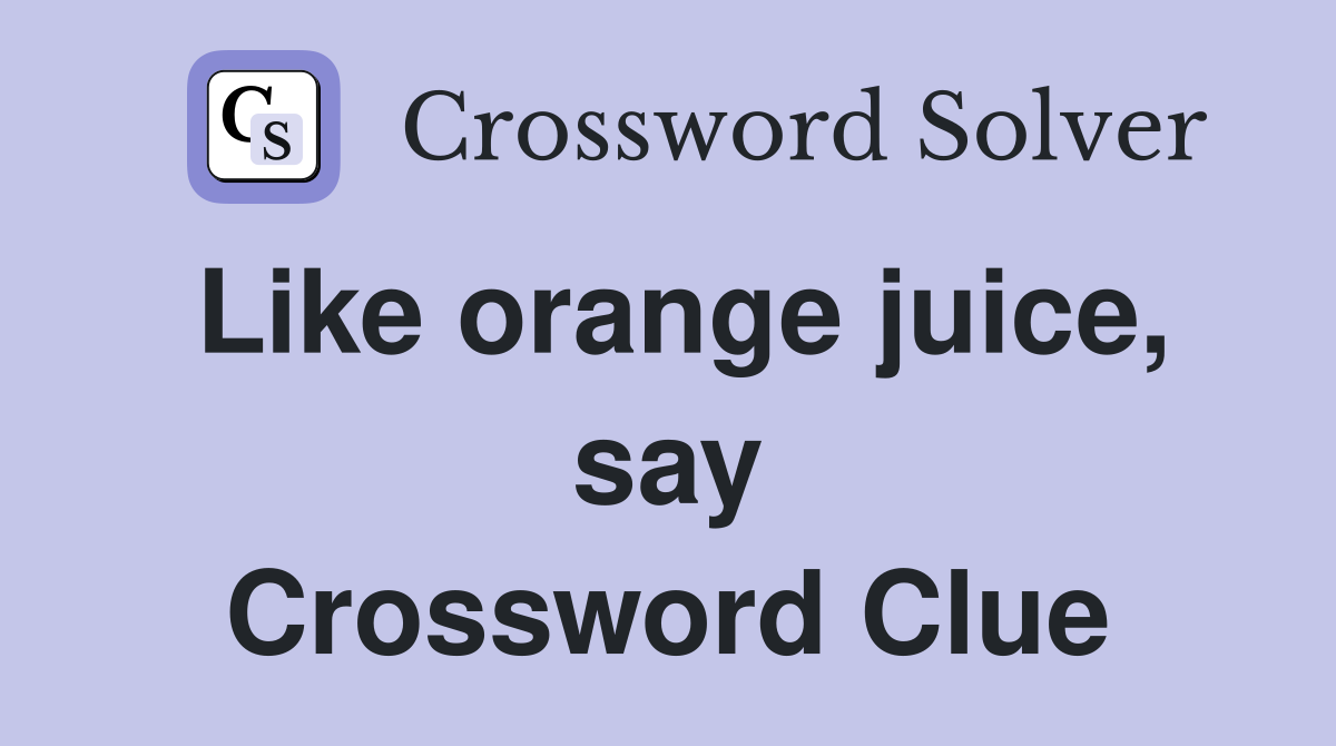 Like orange juice, say Crossword Clue