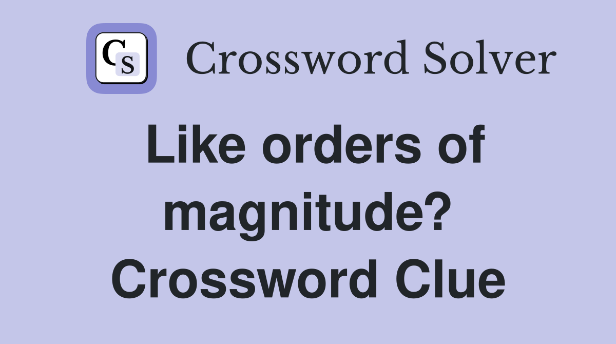 Like orders of magnitude? Crossword Clue