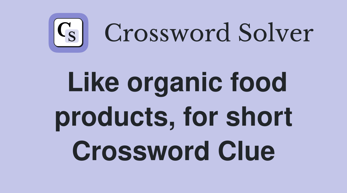 Like organic food products, for short Crossword Clue