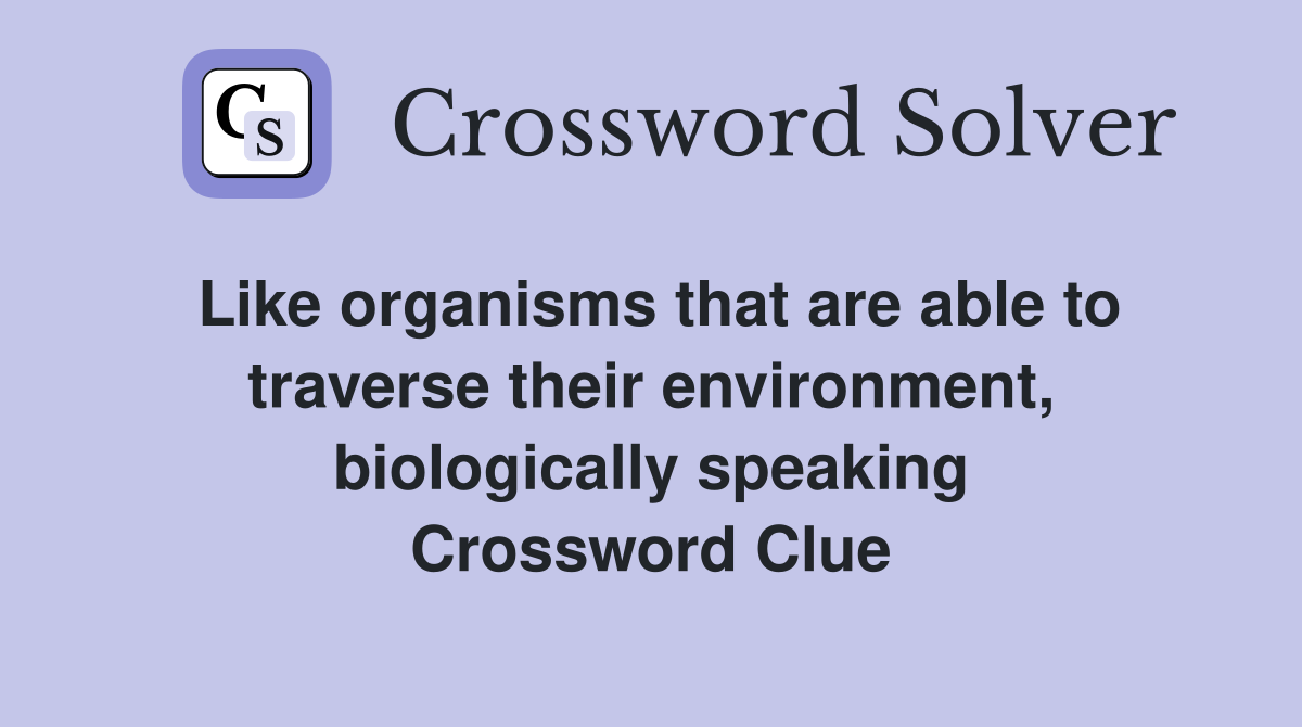 Like organisms that are able to traverse their environment, biologically speaking Crossword Clue