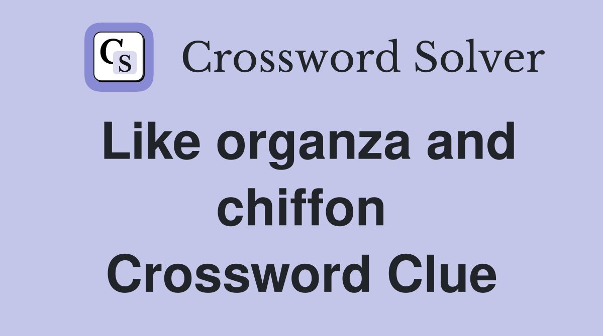 Like organza and chiffon Crossword Clue