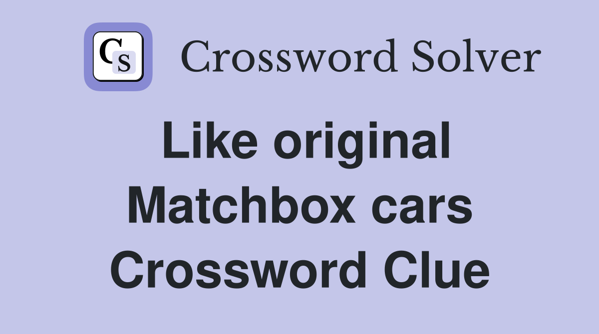 Like original Matchbox cars Crossword Clue