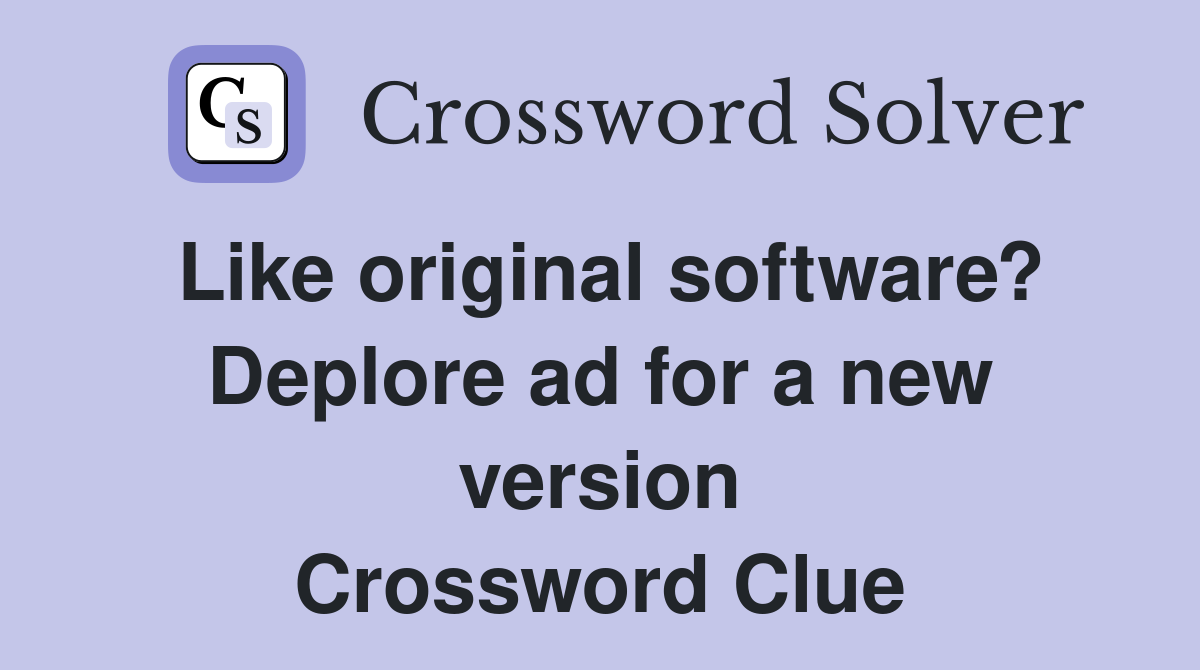 Like original software? Deplore ad for a new version Crossword Clue