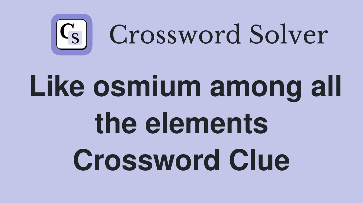Like osmium among all the elements Crossword Clue