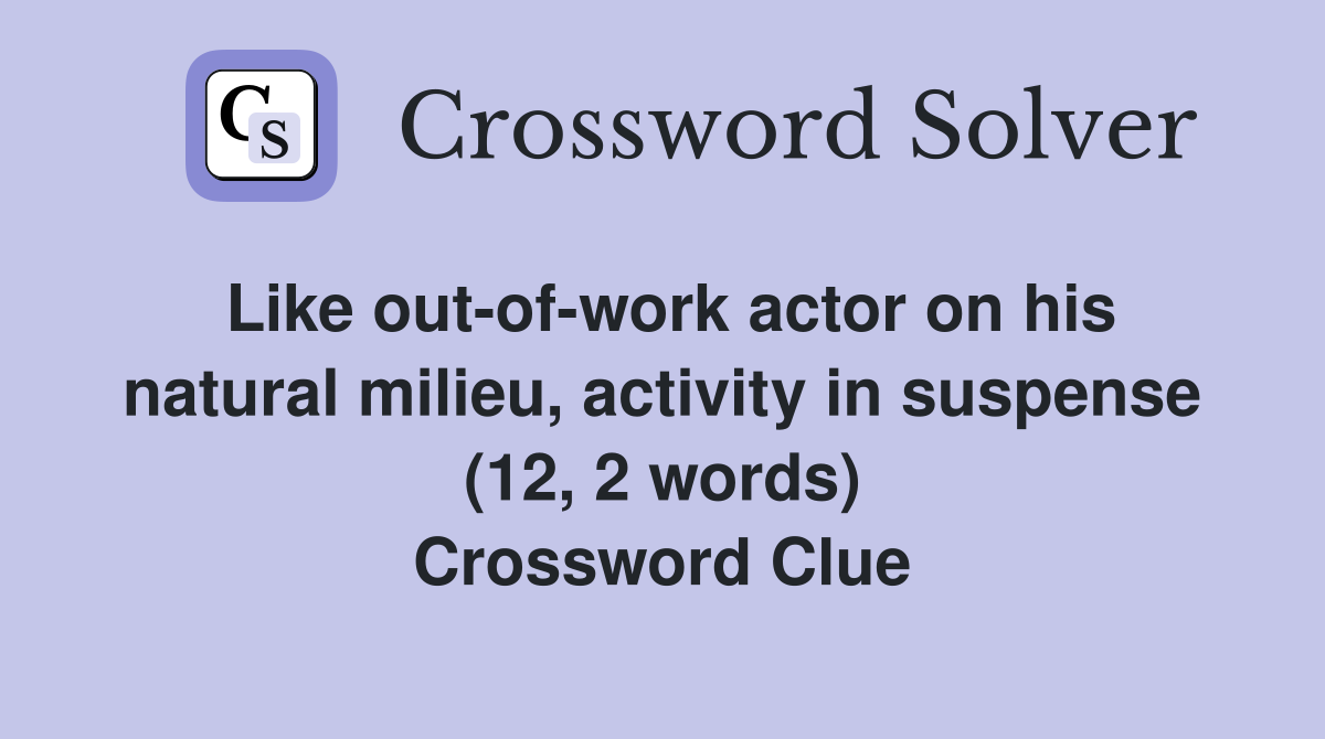 Like out-of-work actor on his natural milieu, activity in suspense (12, 2 words) Crossword Clue