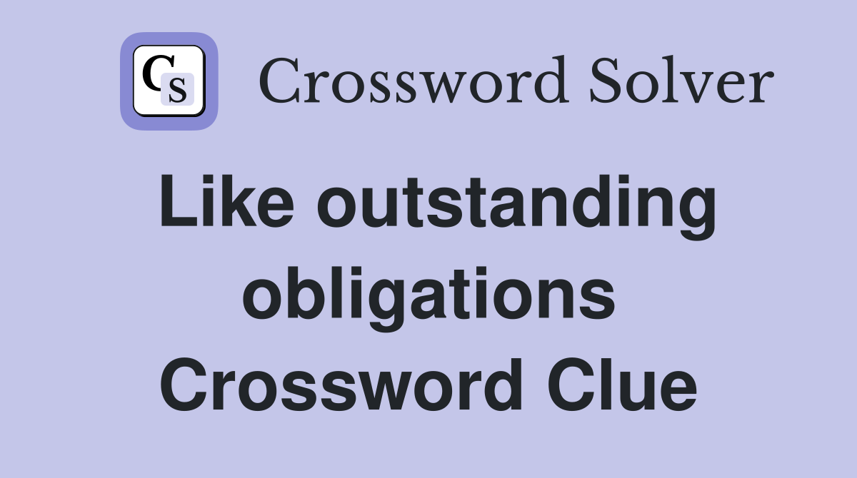 Like outstanding obligations Crossword Clue