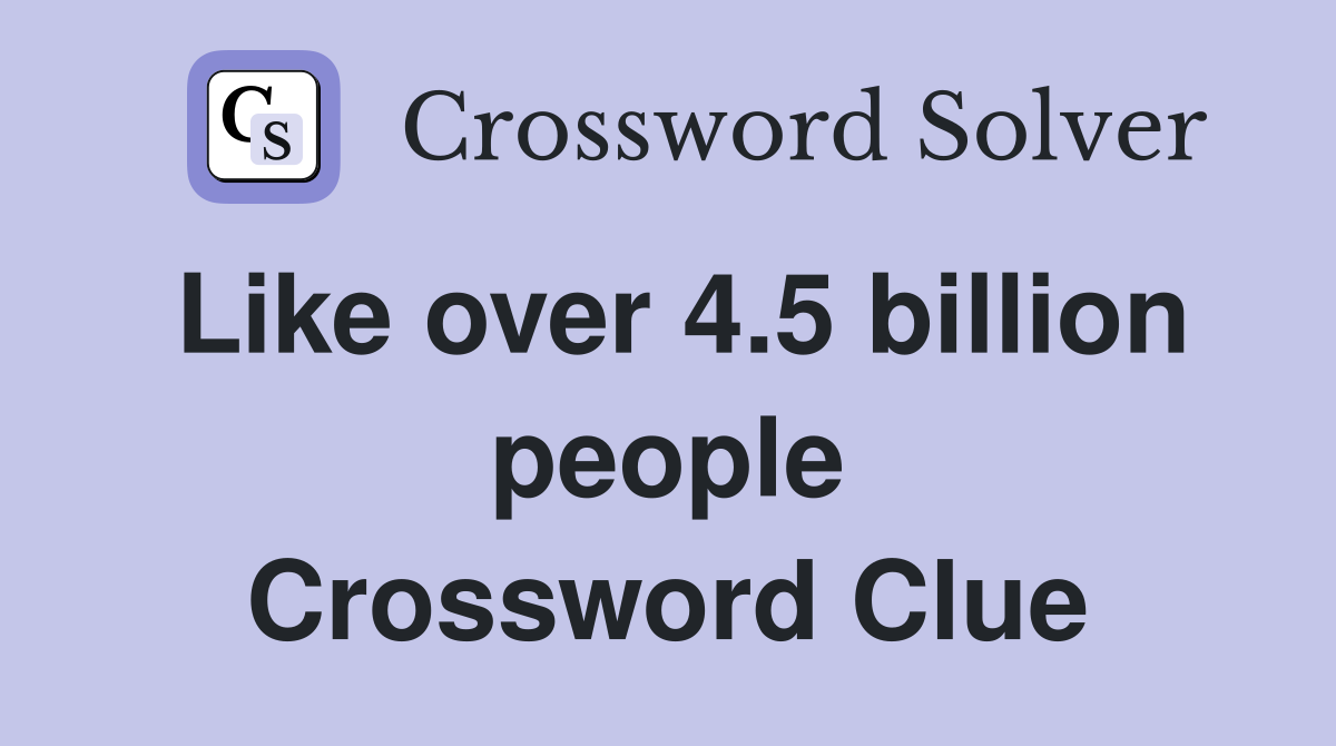 Like over 4.5 billion people Crossword Clue