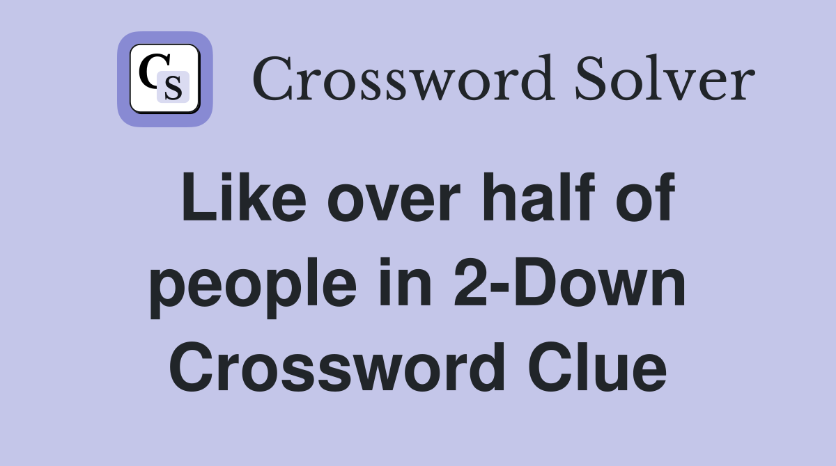Like over half of people in 2-Down Crossword Clue