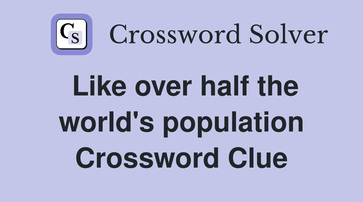 Like over half the world's population Crossword Clue