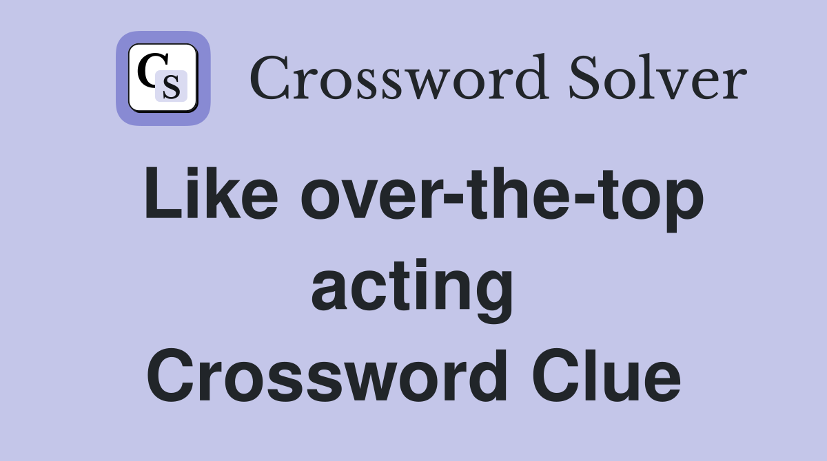 Like over-the-top acting Crossword Clue
