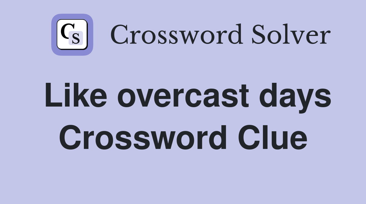 Like overcast days Crossword Clue