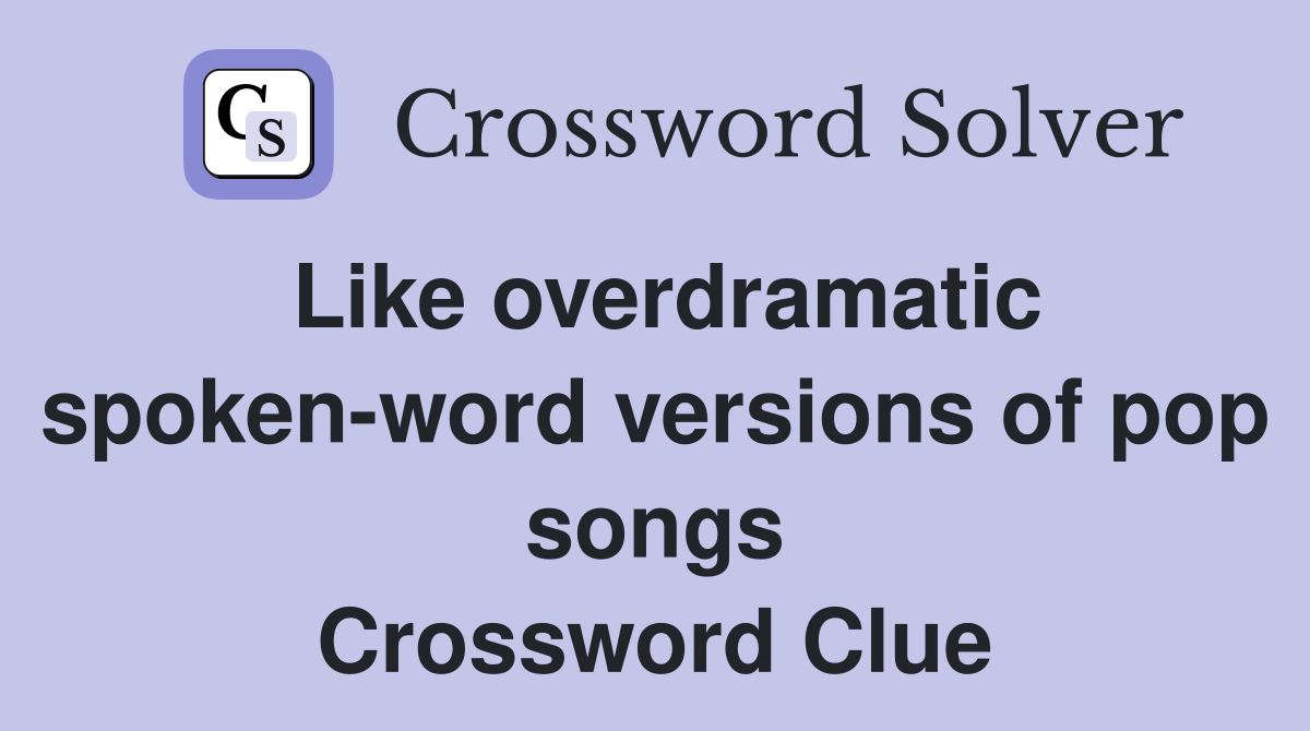 Like overdramatic spoken-word versions of pop songs Crossword Clue