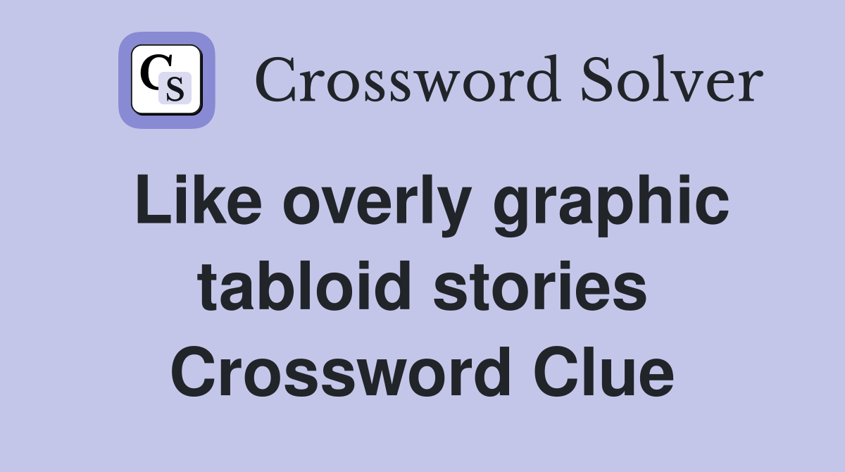 Like overly graphic tabloid stories Crossword Clue