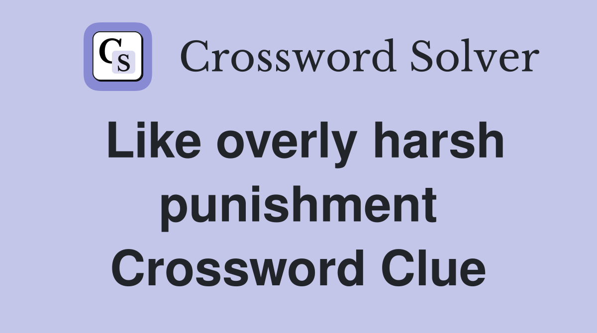 Like overly harsh punishment Crossword Clue