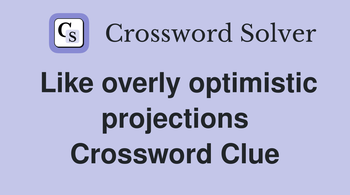 Like overly optimistic projections Crossword Clue