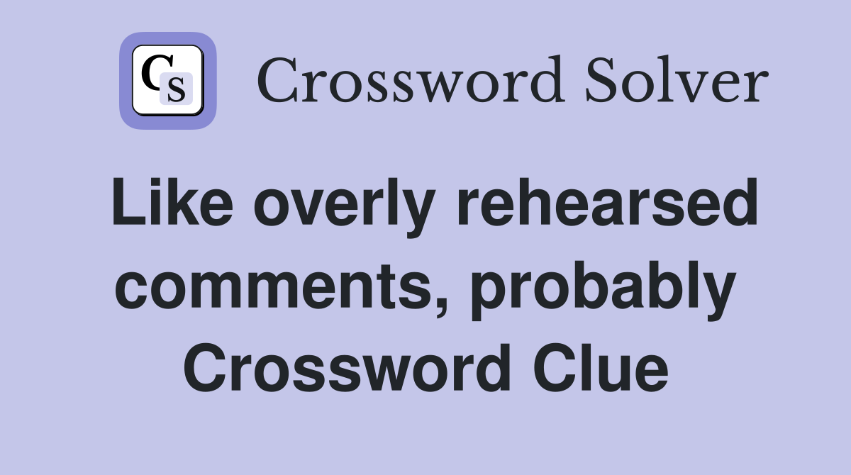 Like overly rehearsed comments, probably Crossword Clue