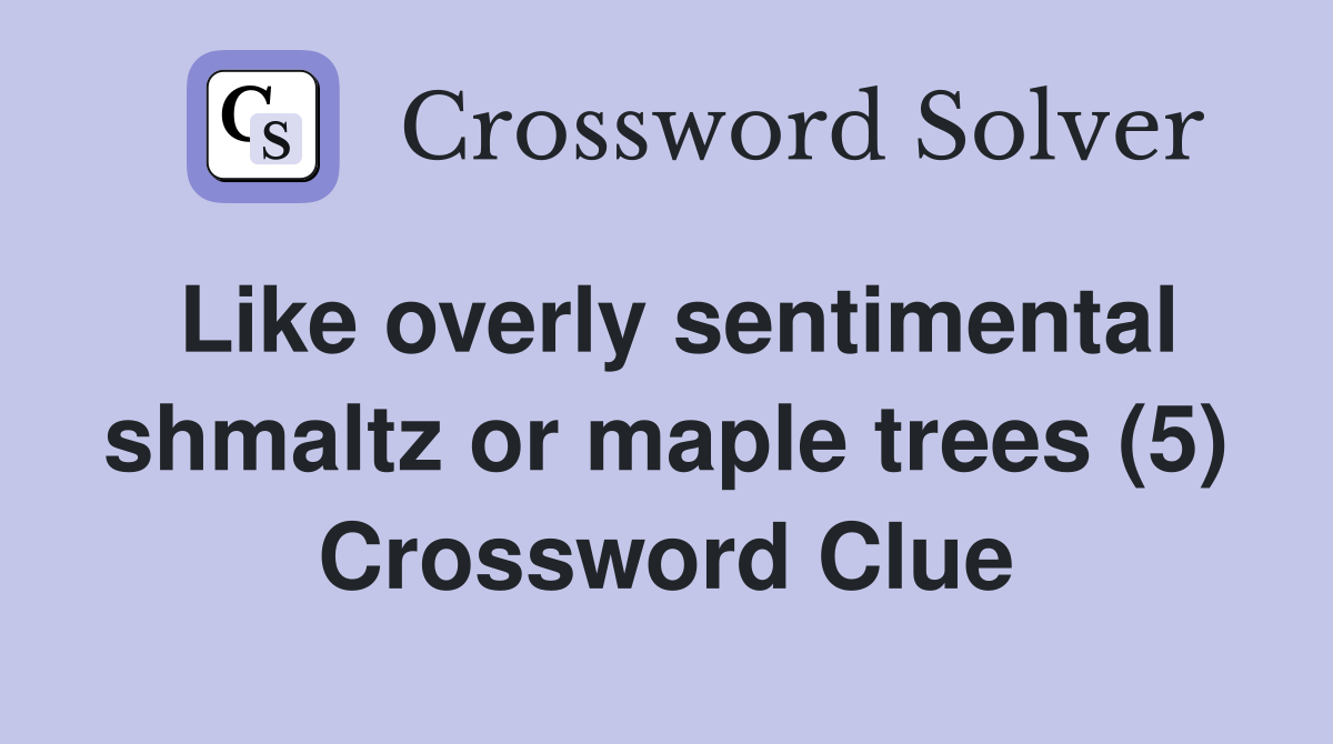 Like overly sentimental shmaltz or maple trees (5) Crossword Clue