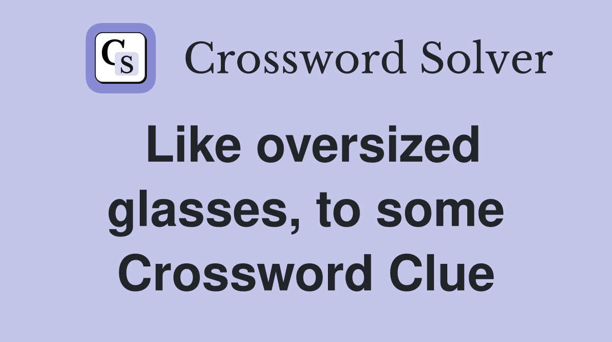 Like oversized glasses, to some Crossword Clue
